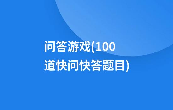 问答游戏(100道快问快答题目)