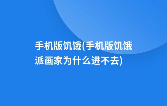 手机版饥饿(手机版饥饿派画家为什么进不去)