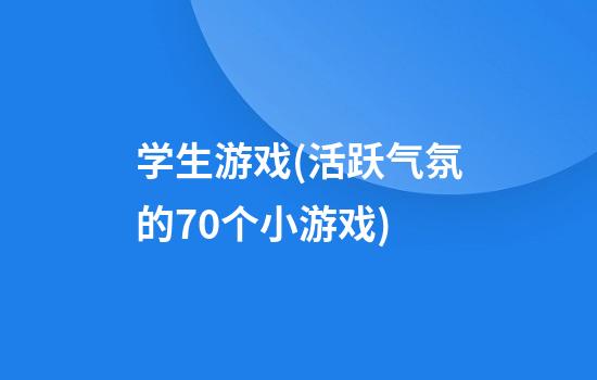 学生游戏(活跃气氛的70个小游戏)