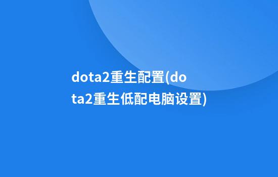 dota2重生配置(dota2重生低配电脑设置)