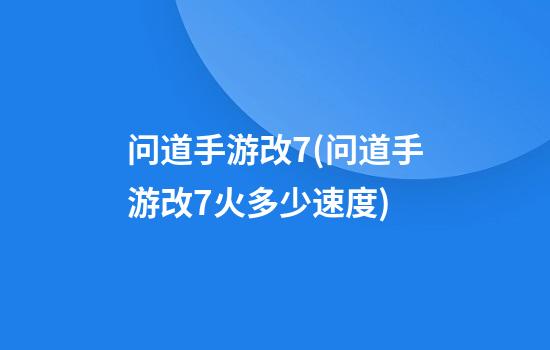 问道手游改7(问道手游改7火多少速度)