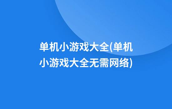 单机小游戏大全(单机小游戏大全无需网络)