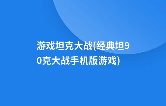 游戏坦克大战(经典坦90克大战手机版游戏)