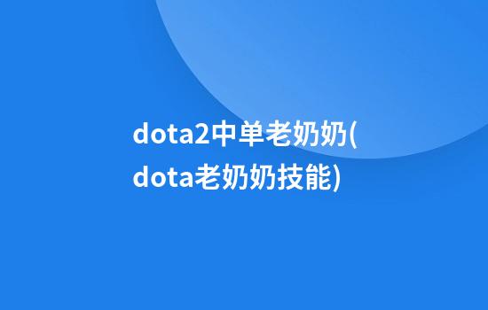 dota2中单老奶奶(dota老奶奶技能)