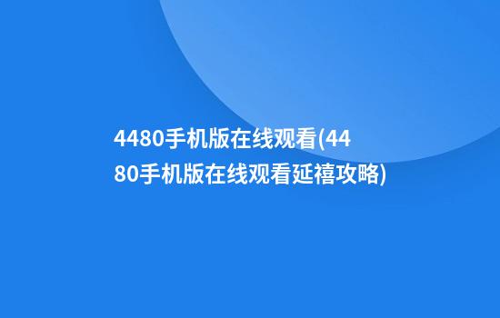 4480手机版在线观看(4480手机版在线观看延禧攻略)