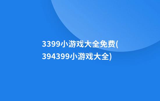 3399小游戏大全免费(394399小游戏大全)