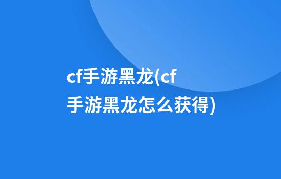 cf手游黑龙(cf手游黑龙怎么获得)