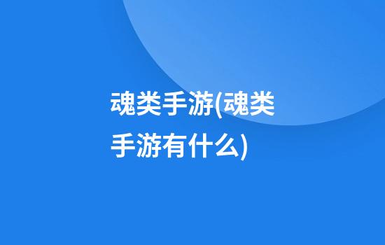 魂类手游(魂类手游有什么)