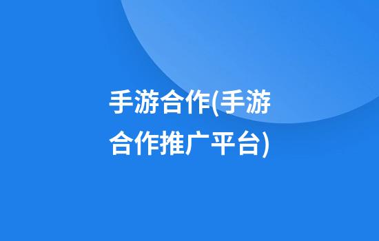 手游合作(手游合作推广平台)