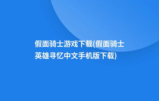 假面骑士游戏下载(假面骑士英雄寻忆中文手机版下载)