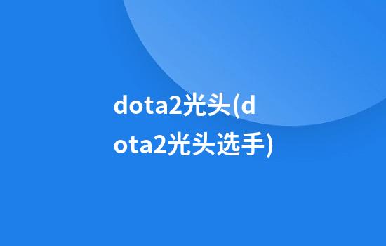 dota2光头(dota2光头选手)