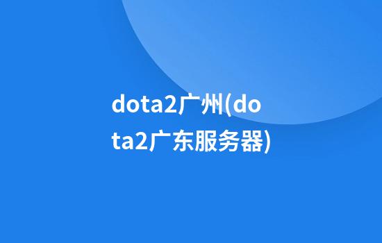 dota2广州(dota2广东服务器)