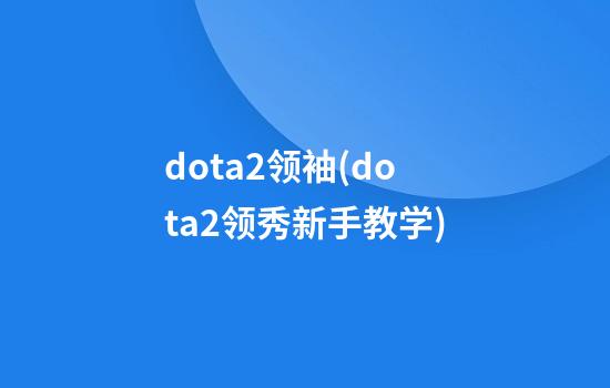 dota2领袖(dota2领秀新手教学)