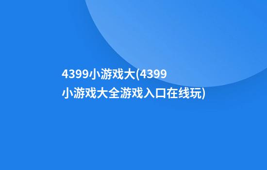 4399小游戏大(4399小游戏大全游戏入口在线玩)