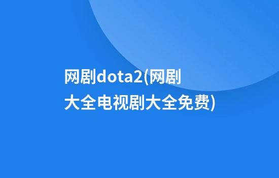 网剧dota2(网剧大全电视剧大全免费)