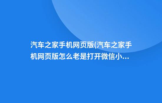 汽车之家手机网页版(汽车之家手机网页版怎么老是打开微信小程序)