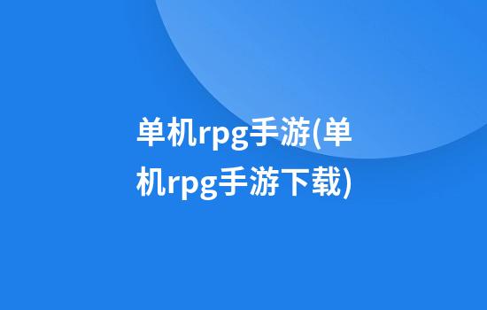 单机rpg手游(单机rpg手游下载)