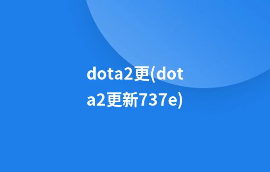 dota2更(dota2更新7.37e)