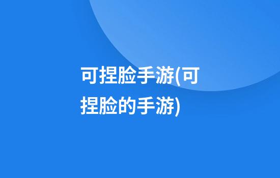 可捏脸手游(可捏脸的手游)