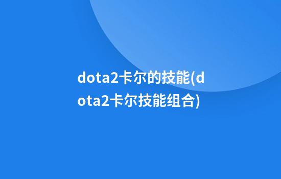 dota2卡尔的技能(dota2卡尔技能组合)