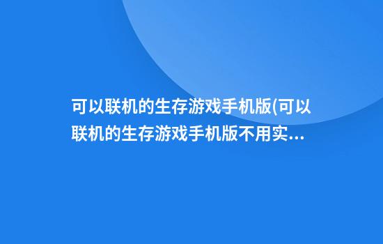 可以联机的生存游戏手机版(可以联机的生存游戏手机版不用实名认证)