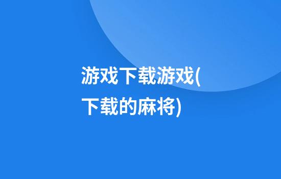 游戏下载游戏(下载的麻将)