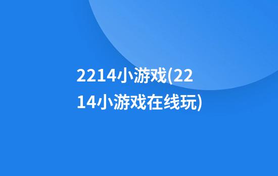 2214小游戏(2214小游戏在线玩)