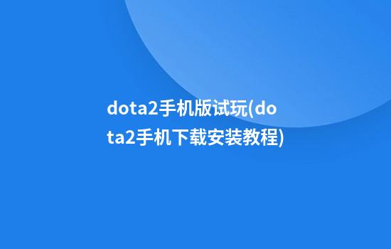 dota2手机版试玩(dota2手机下载安装教程)