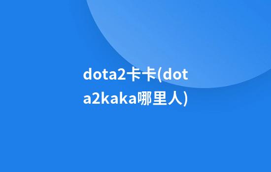 dota2卡卡(dota2kaka哪里人)