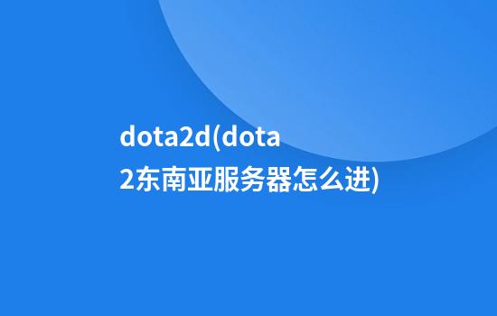 dota2d(dota2东南亚服务器怎么进)