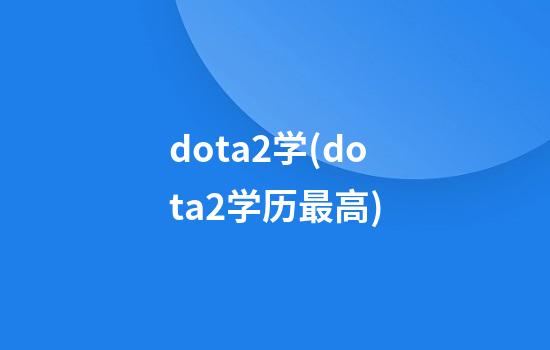 dota2学(dota2学历最高)