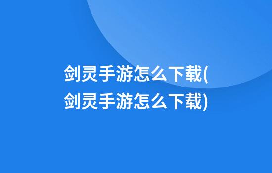 剑灵手游怎么下载(剑灵手游怎么下载?)