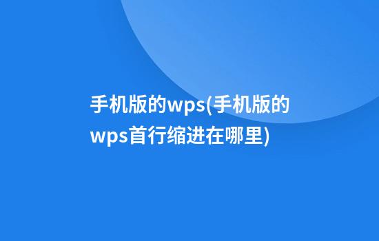 手机版的wps(手机版的wps首行缩进在哪里)