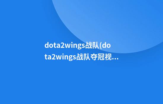 dota2wings战队(dota2wings战队夺冠视频)