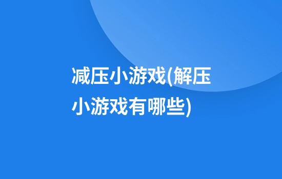 减压小游戏(解压小游戏有哪些)