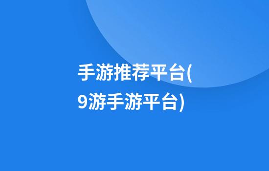 手游推荐平台(9游手游平台)