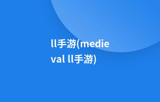 ll手游(medieval ll手游)