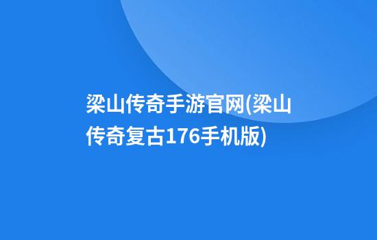 梁山传奇手游官网(梁山传奇复古1.76手机版)