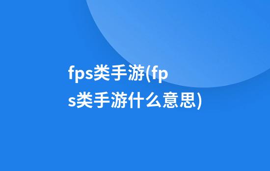 fps类手游(fps类手游什么意思)