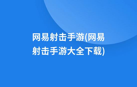 网易射击手游(网易射击手游大全下载)