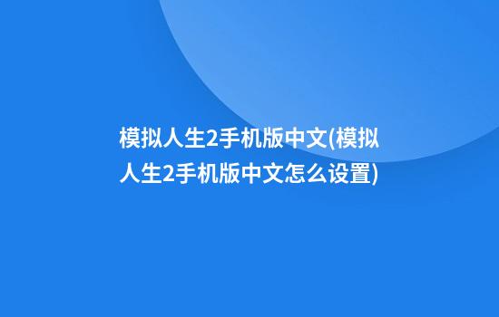 模拟人生2手机版中文(模拟人生2手机版中文怎么设置)