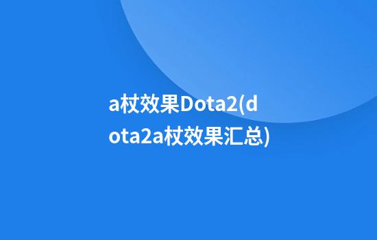 a杖效果Dota2(dota2a杖效果汇总)