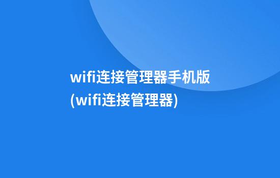 wifi连接管理器手机版(wifi连接管理器)