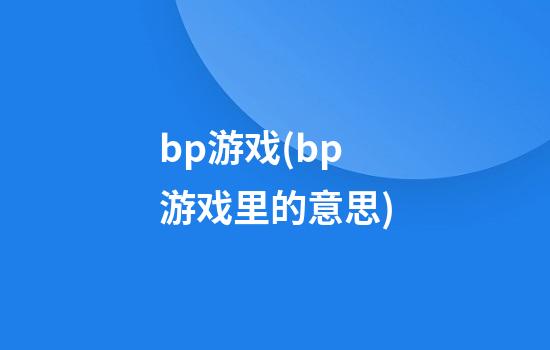 bp游戏(bp游戏里的意思)