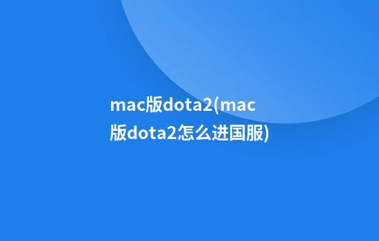 mac版dota2(mac版dota2怎么进国服)