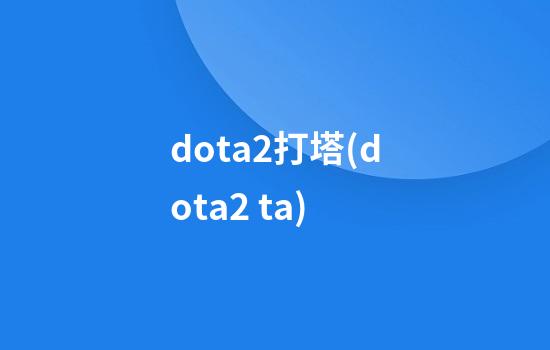 dota2打塔(dota2 ta)