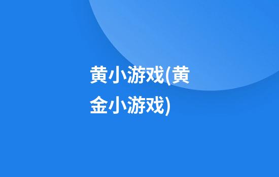 黄小游戏(黄金小游戏)