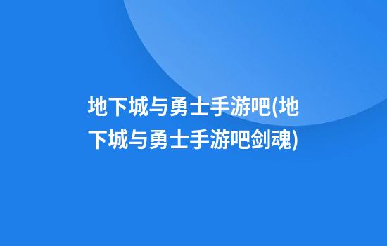 地下城与勇士手游吧(地下城与勇士手游吧剑魂)