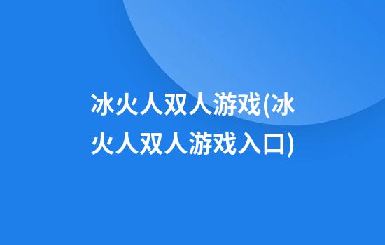 冰火人双人游戏(冰火人双人游戏入口)