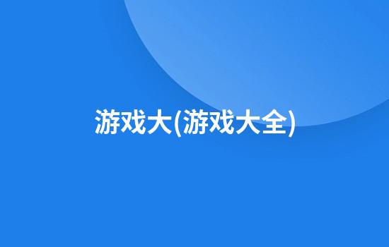 游戏大(游戏大全)